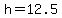 h=12.5