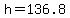 h=136.8