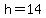 h=14