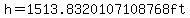h=1513.8320107108768ft