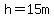 h=15m