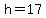 h=17