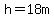h=18m