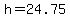 h=24.75