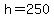 h=250