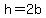 h=2b