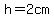 h=2cm