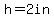 h=2in