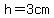h=3cm