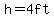 h=4ft