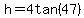h=4tan%2847%29