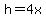 h=4x