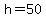 h=50