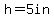 h=5in