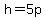 h=5p