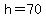 h=70