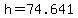 h=74.641