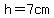 h=7cm