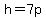 h=7p