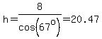 h=8%2Fcos%2867%5Eo%29=20.47