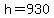h=930