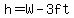 h=W-3ft