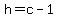 h=c-1