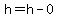 h=h-0