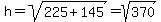 h=sqrt%28225%2B145%29=sqrt%28370%29