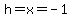 h=x=-1