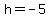 h+=+-5