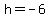 h+=+-6