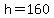 h+=+160