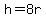h+=+8r