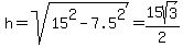 h+=+sqrt%2815%5E2+-+7.5%5E2%29+=+15sqrt%283%29%2F2