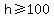 h+%3E=100+