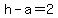 h-a=2