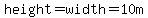 height=width=10m