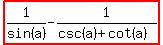highlight%281%2Fsin+%28a%29+-+1%2F%28csc+%28a%29+%2B+cot+%28a%29%29%29