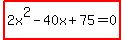 highlight%282x%5E2-40x%2B75=0%29