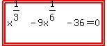 highlight%28highlight%28x%5E%281%2F3%29+-+9x%5E%281%2F6%29+-+36+=+0%29%29