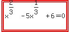 highlight%28highlight%28x%5E%282%2F3%29+-+5x%5E%281%2F3%29+%2B+6+=+0%29%29