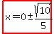 highlight%28x=0%2B-+sqrt%2810%29%2F5%29