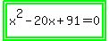 highlight_green%28highlight_green%28x%5E2-20x%2B91=0%29%29