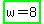 highlight_green%28w+=+8%29