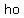 ho
