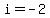 i=-2