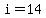 i=14