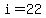 i=22