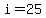 i=25